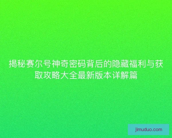 揭秘赛尔号神奇密码背后的隐藏福利与获取攻略大全最新版本详解篇