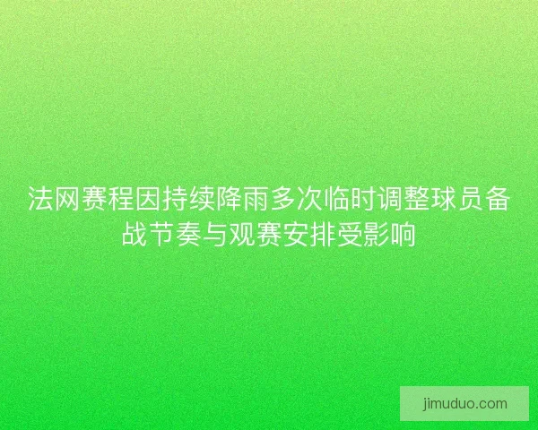 法网赛程因持续降雨多次临时调整球员备战节奏与观赛安排受影响